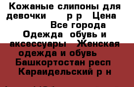 Кожаные слипоны для девочки 34-35р-р › Цена ­ 2 400 - Все города Одежда, обувь и аксессуары » Женская одежда и обувь   . Башкортостан респ.,Караидельский р-н